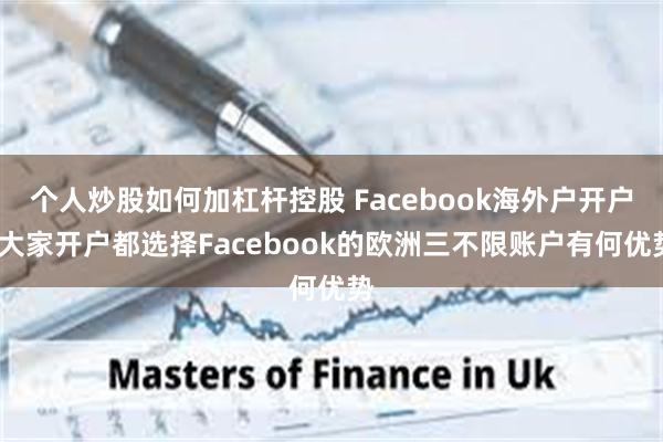 个人炒股如何加杠杆控股 Facebook海外户开户/大家开户都选择Facebook的欧洲三不限账户有何优势