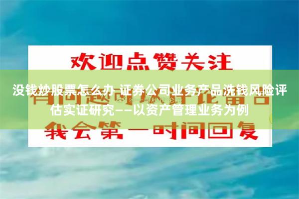 没钱炒股票怎么办 证券公司业务产品洗钱风险评估实证研究——以资产管理业务为例