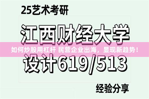 如何炒股用杠杆 民营企业出海，显现新趋势！