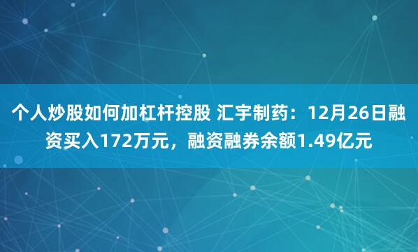 个人炒股如何加杠杆控股 汇宇制药：12月26日融资买入172万元，融资融券余额1.49亿元