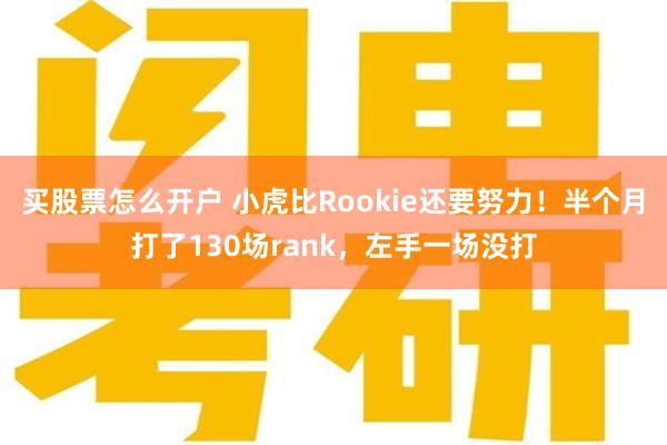 买股票怎么开户 小虎比Rookie还要努力！半个月打了130场rank，左手一场没打