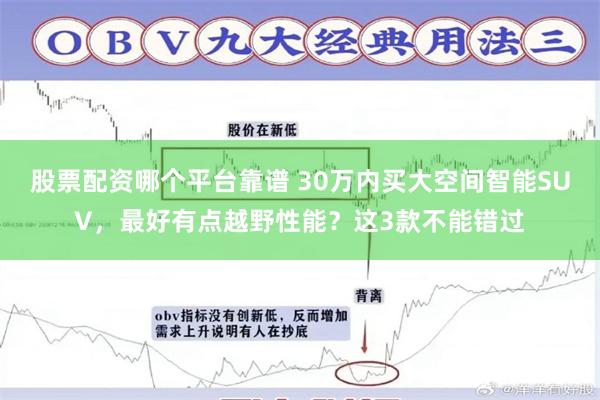 股票配资哪个平台靠谱 30万内买大空间智能SUV，最好有点越野性能？这3款不能错过