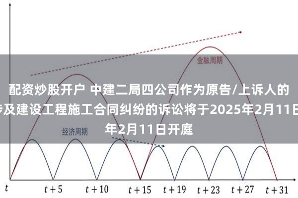 配资炒股开户 中建二局四公司作为原告/上诉人的1起涉及建设工程施工合同纠纷的诉讼将于2025年2月11日开庭