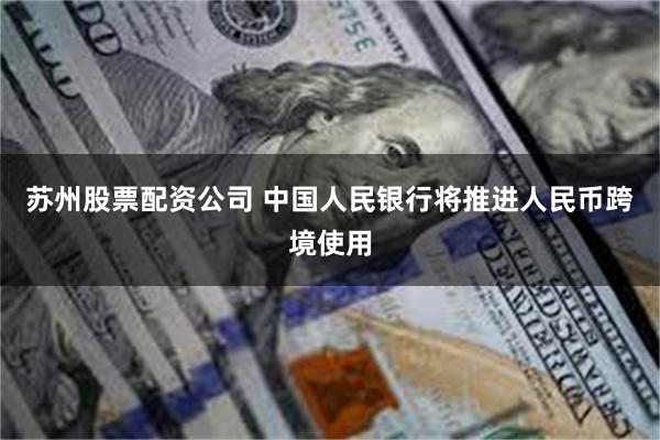 苏州股票配资公司 中国人民银行将推进人民币跨境使用