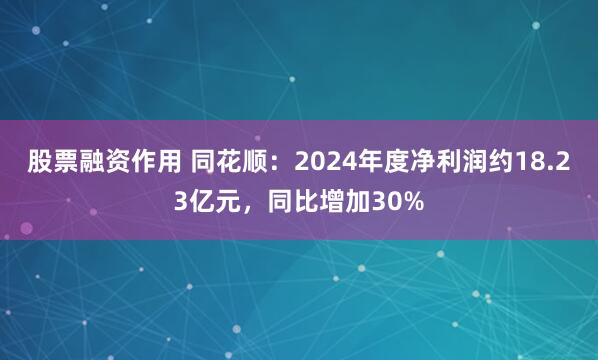 股票融资作用 同花顺：2024年度净利润约18.23亿元，同比增加30%